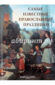 Самые известные православные праздники: иллюстрированная энциклопедия / Астахов А. Ю.