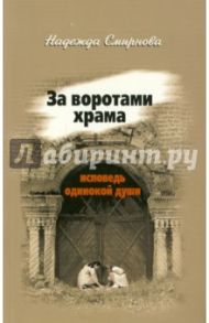 За воротами храма. Исповедь одинокой души / Смирнова Надежда Борисовна