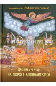 Церковь и мир на пороге Апокалипсиса / Архимандрит Рафаил (Карелин)