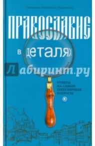 Православие в деталях. Ответы на самые популярные вопросы / Священник Константин Пархоменко