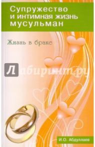 Жизнь в браке. Супружество и интимная жизнь мусульман / Абдуллаев И. О.
