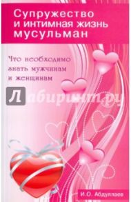 Супружество и интимная жизнь мусульман. Что необходимо знать мужчинам и женщинам / Абдуллаев И. О.