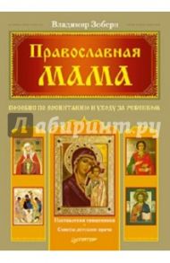 Православная мама. Пособие по воспитанию и уходу за ребенком / Зоберн Владимир Михайлович