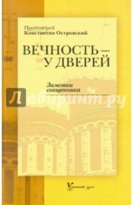 Вечность - у дверей. Заметки священника / Островский Константин