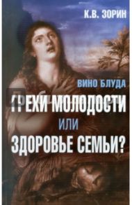 Вино блуда. Грехи молодости или здоровье семьи? / Зорин Константин Вячеславович