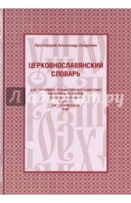 Церковнославянский словарь для толкового чтения Святого Евангелия, Часослова, Псалтири, Октоиха… / Протоиерей Александр Свирелин