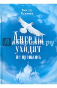 Ангелы уходят не прощаясь / Лихачев Виктор Васильевич