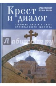 Крест и диалог. Теология Креста в свете христианского единства / Барон Йозеф