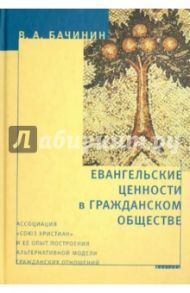 Евангельские ценности в гражданском обществе. Ассоциация "Союз христиан" / Бачинин Владислав Аркадьевич