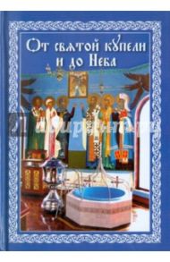От святой купели и до Неба: краткий устав жизни православного христианства / Епископ Павел Никольско-Уссурийский