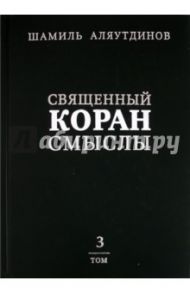Священный Коран. Смыслы. В 4 томах. Том 3 / Аляутдинов Шамиль Рифатович
