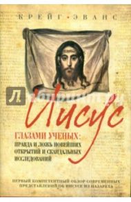 Иисус глазами ученых: Правда и ложь новейших открытий и скандальных исследований / Эванс Крейг