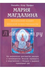 Мария Магдалина. Вселенский аспект женской Божественности / Профет Элизабет Клэр