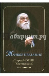 Живое предание. Старец Иоанн (Крестьянкин) / Ильюнина Людмила Александровна