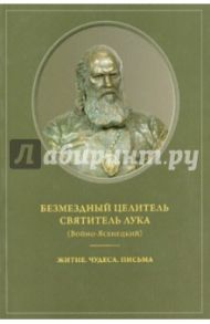 Безмездный целитель Святитель Лука (Войно-Ясенецкий). Житие. Чудеса. Письма