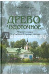 Древо чудоточное. Чудеса Господни по молитвам Оптинских старцев / Монах Лазарь