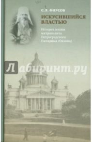 Искусившийся властью. История жизни митрополита Петроградского Питирима (Окнова) / Фирсов Сергей Львович