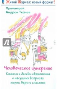 Человеческое измерение. Статьи и беседы священника о насущных вопросах жизни, веры и спасения / Протоиерей Ткачев Андрей