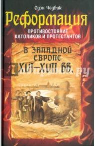 Реформация. Противостояние католиков и протестантов в Западной Европе XVI-XVII веках / Чедвик Оуэн