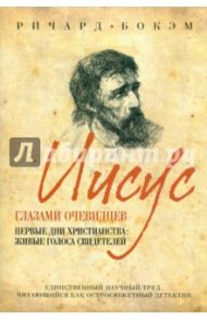 Иисус глазами очевидцев. Первые дни христианства: живые голоса свидетелей / Бокэм Ричард