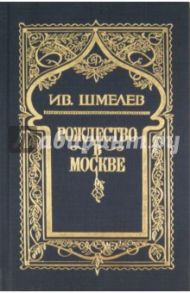 Собрание сочинений в 6 томах. Том 3: Рождество в Москве / Шмелев Иван Сергеевич