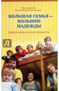 Большая семья - большие надежды. Демография и нравственность / Ильяшенко Александр