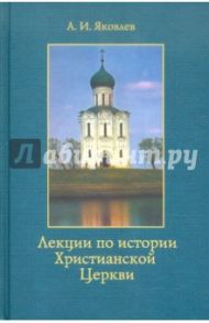 Лекции по истории Христианской Церкви / Яковлев Александр Иванович