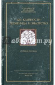 Две крайности: экуменизм и зилотство / Архимандрит Епифаний Феодоропулос