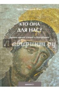 Кто она для нас? Православное учение о Богородице / Протоиерей Геннадий Фаст