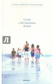 Слова о воспитании детей / Старец Порфирий Кавсокаливит