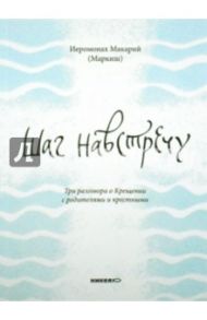 Шаг навстречу. Три разговора о Крещении с родителями и крестными / Иеромонах Макарий (Маркиш)