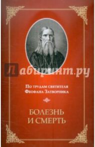 По трудам святителя Феофана Затворника. Болезнь и смерть / Святитель Феофан Затворник