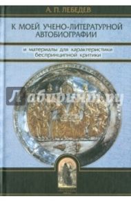 К моей учебно-литературной автобиографии и материалы для критики.. / Лебедев Алексей Петрович