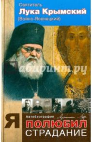 Я полюбил страдания. Автобиография / Святитель Лука Крымский (Войно-Ясенецкий)