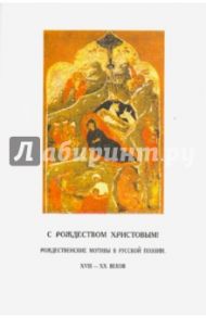 С Рождеством Христовым! Рождественские мотивы в русской поэзии XVIII - XX веков