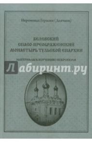 Белевский Спасо-Преображенский монастырь. Материалы к изучению некрополя. Выпуск 16 / Иеромонах Герасим (Дьячков)