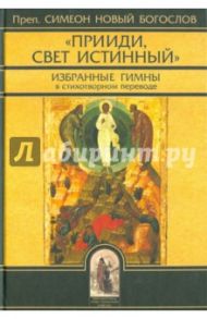 "Прииди, Свет Истинный". Избранные гимны / Преподобный Симеон Новый Богослов