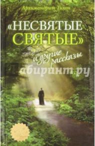 "Несвятые святые" и другие рассказы / Архимандрит Тихон (Шевкунов)