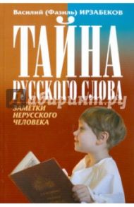 Тайна русского слова. Заметки нерусского человека / Ирзабеков Василий (Фазиль)