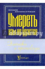 Умереть нам не удастся : Записки и проповеди / Протоиерей Константин Островский