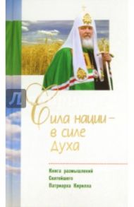 Сила нации - в силе духа. Книга размышлений Святейшего Патриарха Кирилла