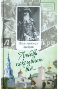 Любовь покрывает все...: Жизнь и поучения иеросхимонаха Михаила (Питкевича) / Диакон Георгий Малков, Малков Петр Юрьевич