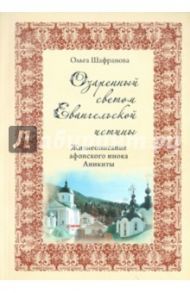 Озаренный светом Евангельской истины. Жизнеописание афонского инока Аникиты / Шафранова Ольга Ивановна