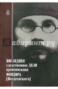 Последнее следственное дело архиепископа Феодора (Поздеевского) / Петрова Т. В.