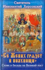 Се Жених грядет в полунощи. Слова и беседы на Великий пост / Святитель Иннокентий Херсонский