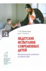 Недетские испытания современных детей: Хронические болезни и сиротство / Шипошина Татьяна Владимировна