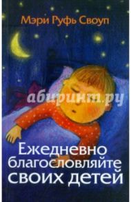 Ежедневно благословляйте своих детей / Своуп Мэри Руфь