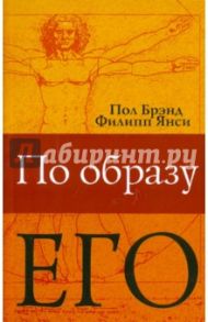 По Образу Его… Христианство глазами медика / Янси Филип, Брэнд Пол