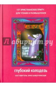 Глубокий колодезь: 107 христианских притч для чтения и размышления