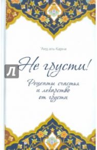 Не грусти! Рецепты счастья и лекарство от грусти / Аль-Карни Аид ибн Абдуллах